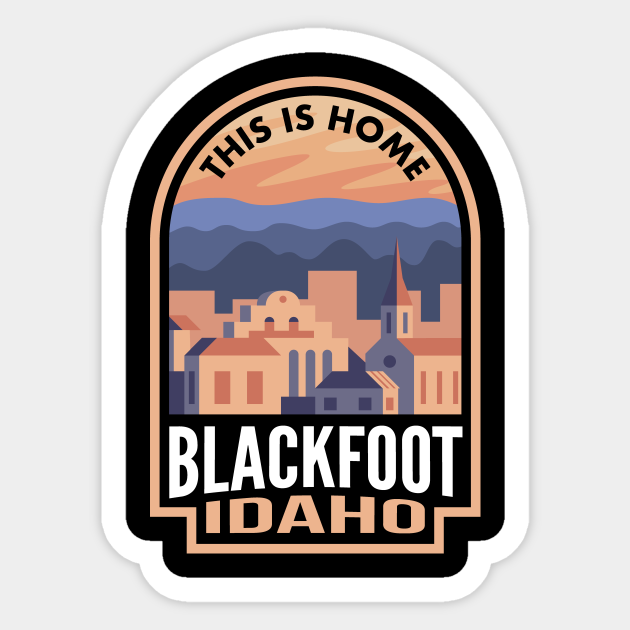 Downtown Blackfoot Idaho This is Home Blackfoot Sticker TeePublic